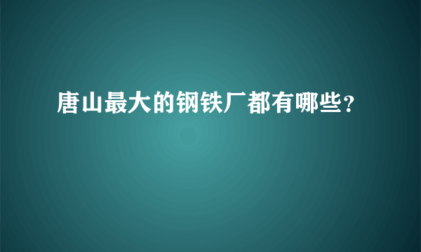 唐山最大的钢铁厂都有哪些？