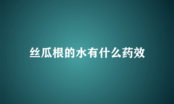 丝瓜根的水有什么药效