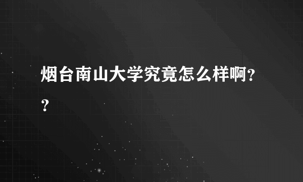 烟台南山大学究竟怎么样啊？？