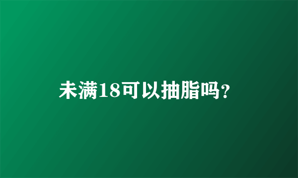 未满18可以抽脂吗？