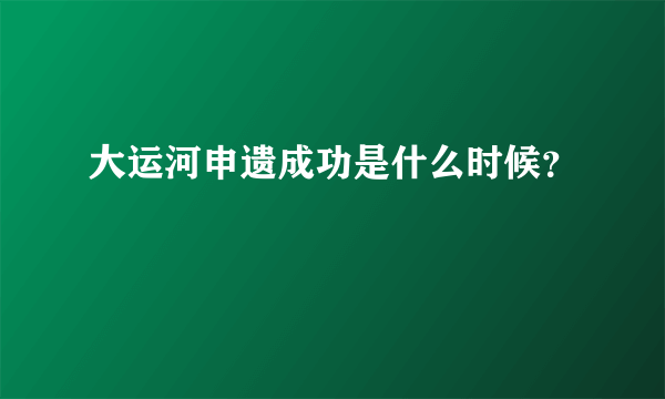 大运河申遗成功是什么时候？