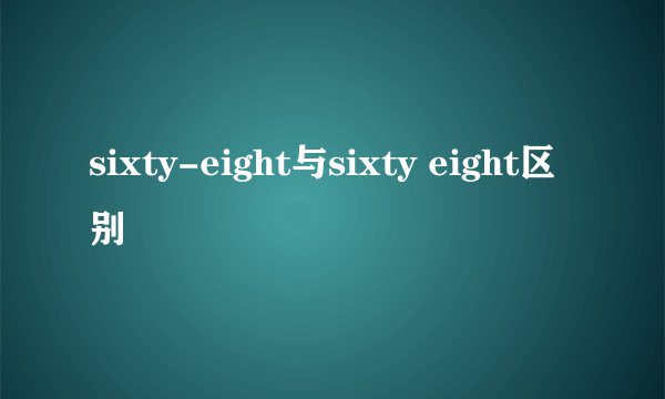 sixty-eight与sixty eight区别