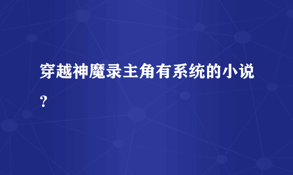 穿越神魔录主角有系统的小说？