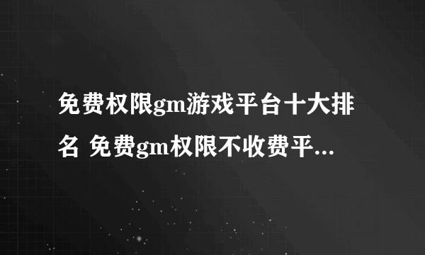 免费权限gm游戏平台十大排名 免费gm权限不收费平台排行榜