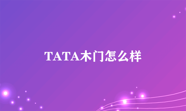 TATA木门怎么样