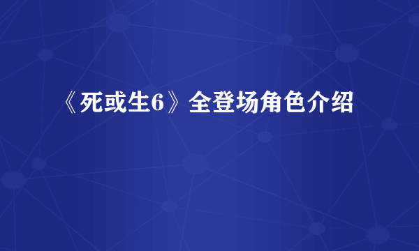 《死或生6》全登场角色介绍