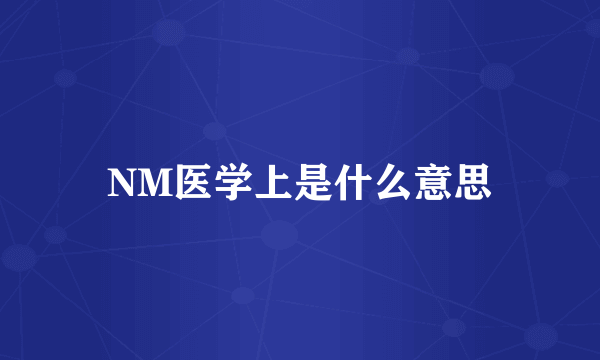 NM医学上是什么意思