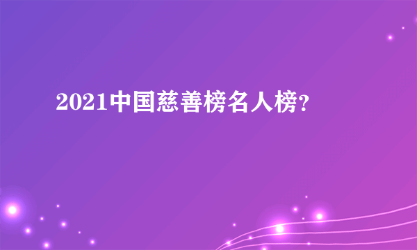 2021中国慈善榜名人榜？