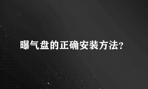 曝气盘的正确安装方法？