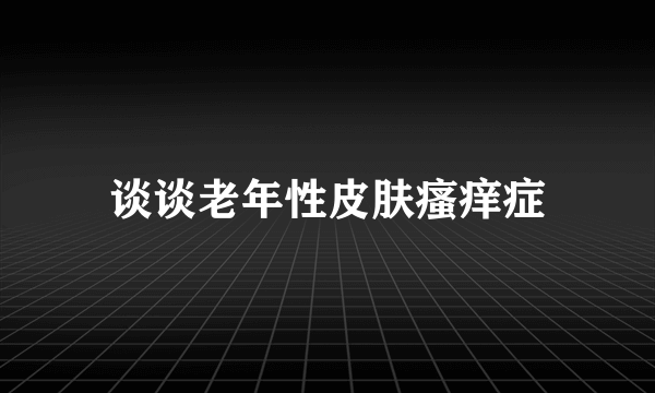 谈谈老年性皮肤瘙痒症