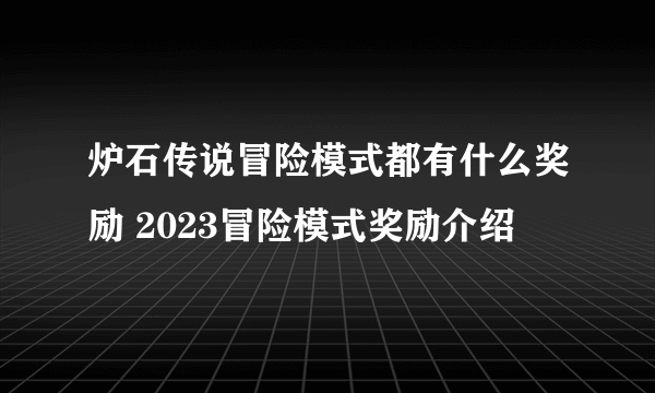 炉石传说冒险模式都有什么奖励 2023冒险模式奖励介绍