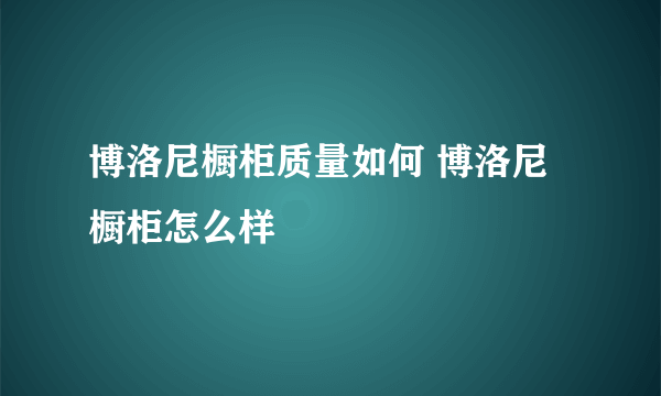 博洛尼橱柜质量如何 博洛尼橱柜怎么样