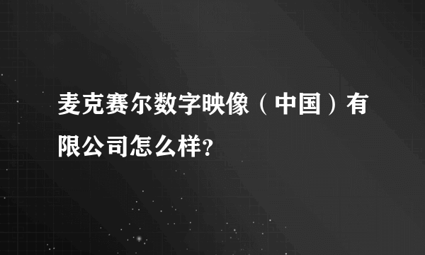 麦克赛尔数字映像（中国）有限公司怎么样？