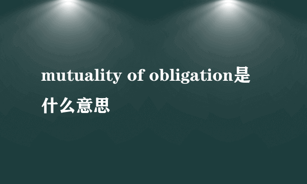 mutuality of obligation是什么意思