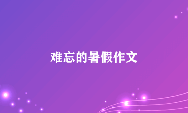 难忘的暑假作文