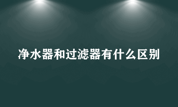 净水器和过滤器有什么区别