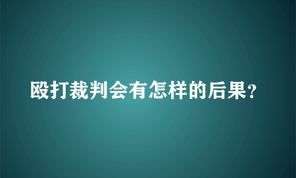 殴打裁判会有怎样的后果？