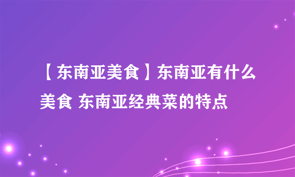 【东南亚美食】东南亚有什么美食 东南亚经典菜的特点