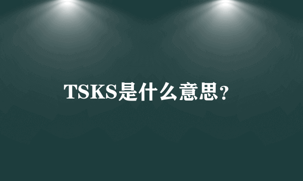 TSKS是什么意思？