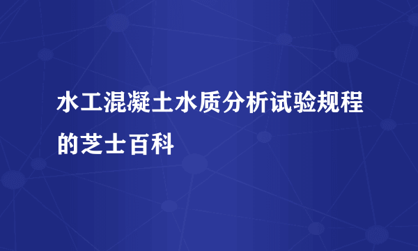 水工混凝土水质分析试验规程的芝士百科