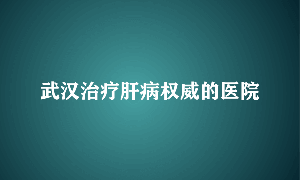 武汉治疗肝病权威的医院