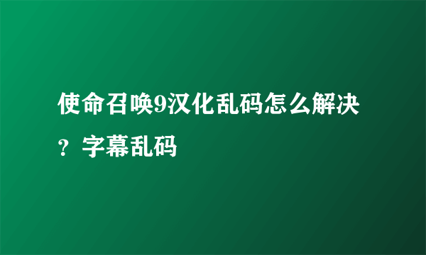 使命召唤9汉化乱码怎么解决？字幕乱码