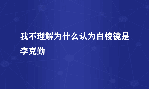 我不理解为什么认为白棱镜是李克勤