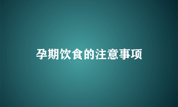 孕期饮食的注意事项