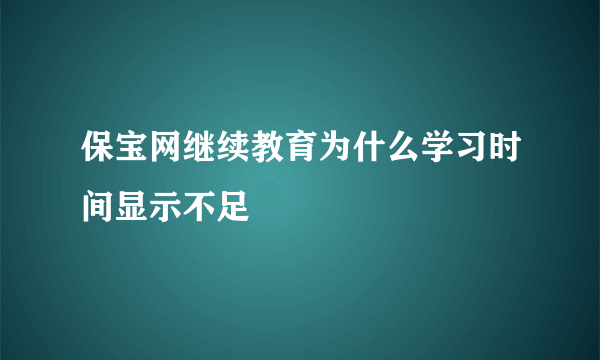 保宝网继续教育为什么学习时间显示不足