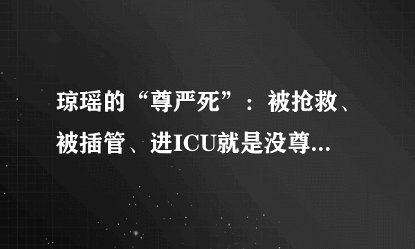 琼瑶的“尊严死”：被抢救、被插管、进ICU就是没尊严吗？ 丨郑堃