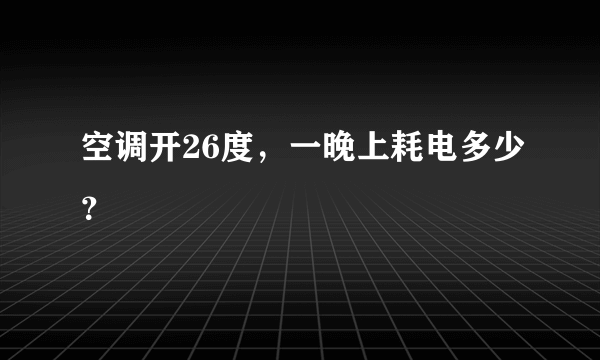 空调开26度，一晚上耗电多少？