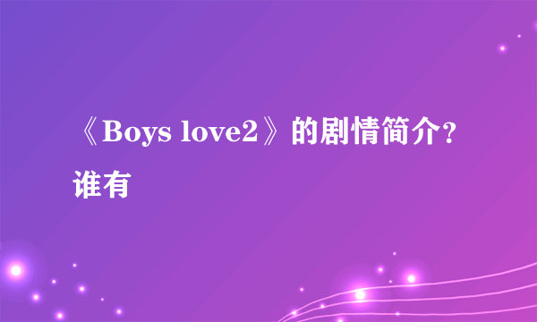 《Boys love2》的剧情简介？谁有