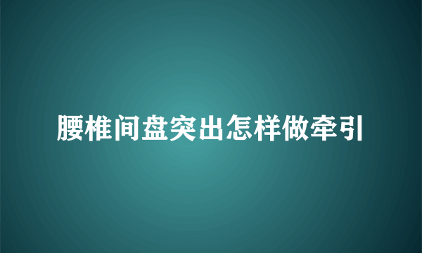 腰椎间盘突出怎样做牵引