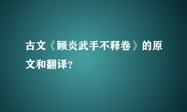 古文《顾炎武手不释卷》的原文和翻译？