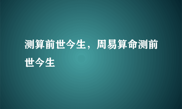 测算前世今生，周易算命测前世今生