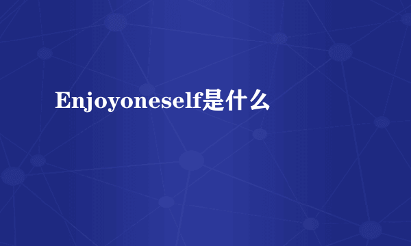 Enjoyoneself是什么