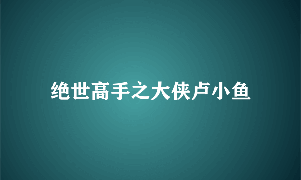 绝世高手之大侠卢小鱼