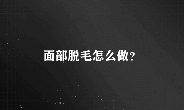 面部脱毛怎么做？