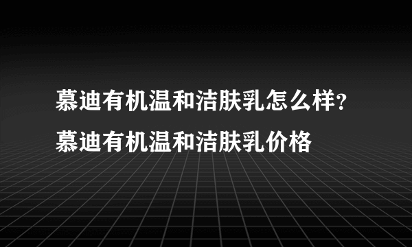 慕迪有机温和洁肤乳怎么样？慕迪有机温和洁肤乳价格