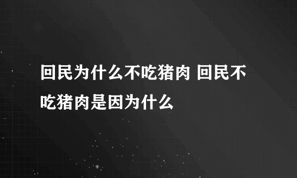 回民为什么不吃猪肉 回民不吃猪肉是因为什么