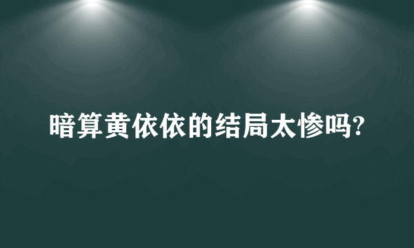 暗算黄依依的结局太惨吗?