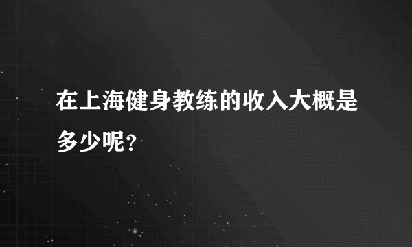 在上海健身教练的收入大概是多少呢？