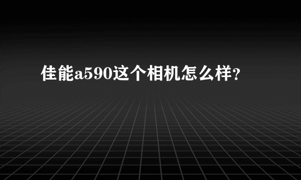 佳能a590这个相机怎么样？