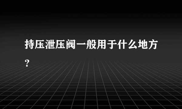 持压泄压阀一般用于什么地方？