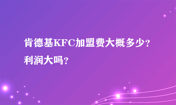 肯德基KFC加盟费大概多少？利润大吗？