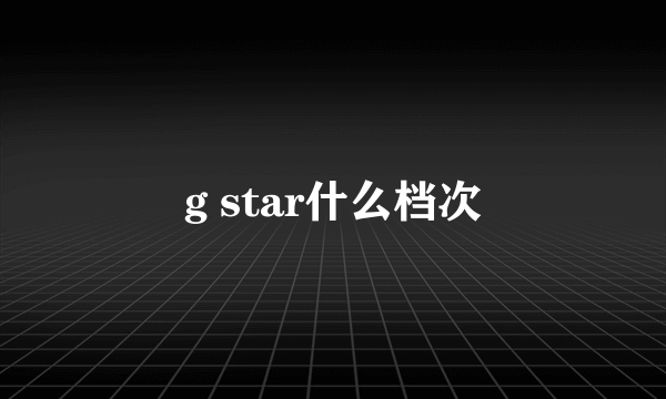 g star什么档次