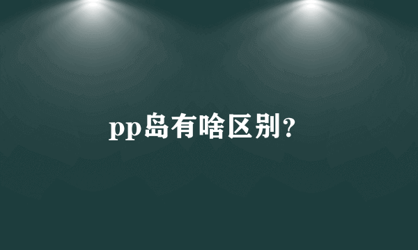 pp岛有啥区别？