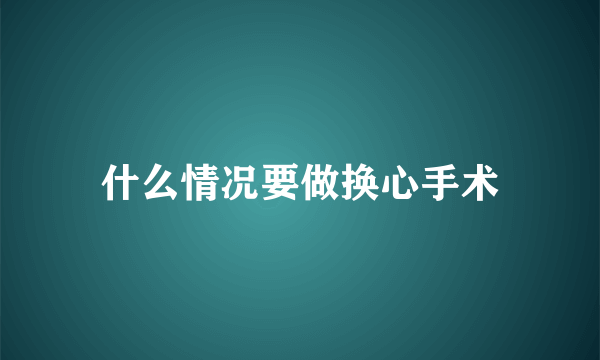 什么情况要做换心手术