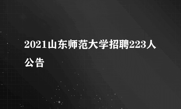 2021山东师范大学招聘223人公告