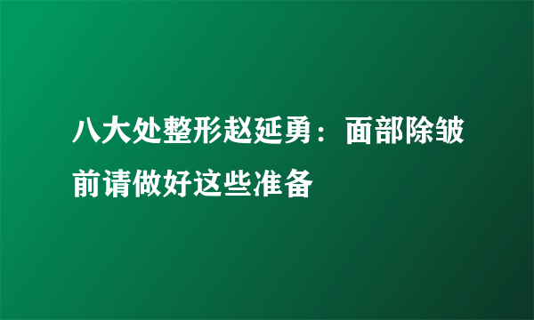 八大处整形赵延勇：面部除皱前请做好这些准备